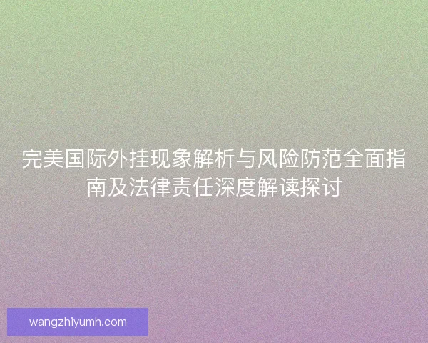完美国际外挂现象解析与风险防范全面指南及法律责任深度解读探讨